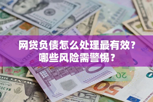 武汉网贷负债怎么处理最有效？哪些风险需警惕？