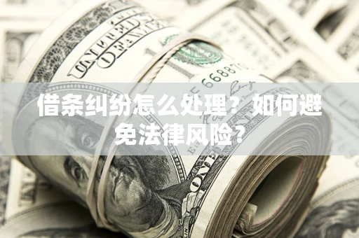 武汉借条纠纷怎么处理？如何避免法律风险？