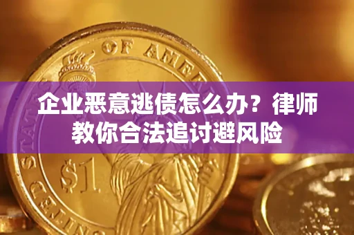 武汉企业恶意逃债怎么办？律师教你合法追讨避风险