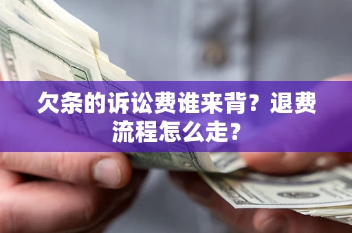 武汉欠条的诉讼费谁来背？退费流程怎么走？