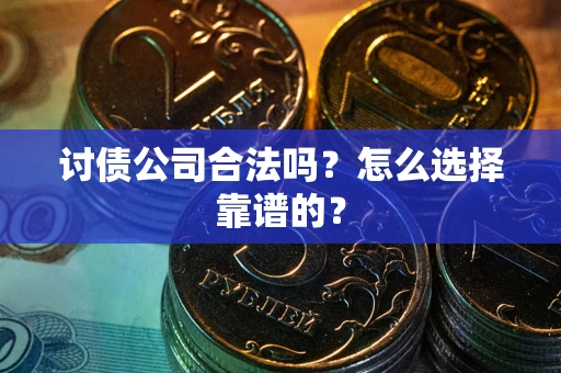 武汉讨债公司合法吗？怎么选择靠谱的？