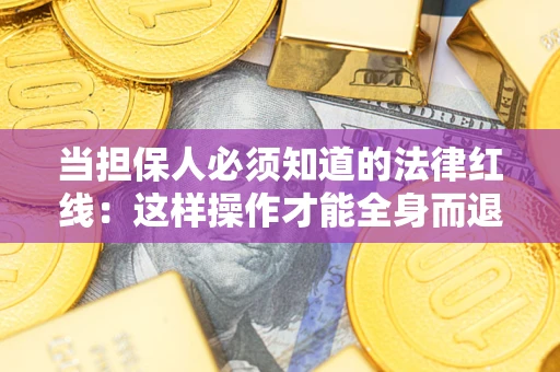 武汉当担保人必须知道的法律红线：这样操作才能全身而退
