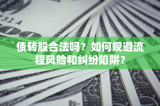 武汉债转股合法吗？如何规避流程风险和纠纷陷阱？
