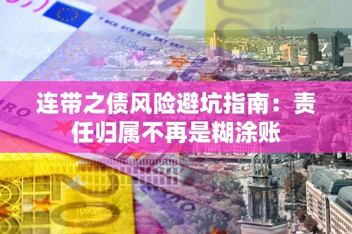 武汉连带之债风险避坑指南：责任归属不再是糊涂账
