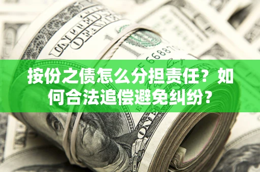 武汉按份之债怎么分担责任？如何合法追偿避免纠纷？