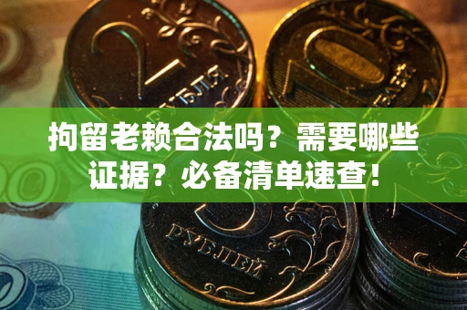 武汉拘留老赖合法吗？需要哪些证据？必备清单速查！