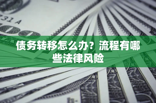 武汉债务转移怎么办？流程有哪些法律风险
