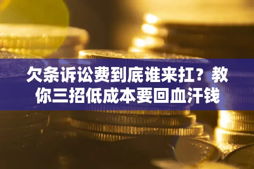 武汉欠条诉讼费到底谁来扛？教你三招低成本要回血汗钱