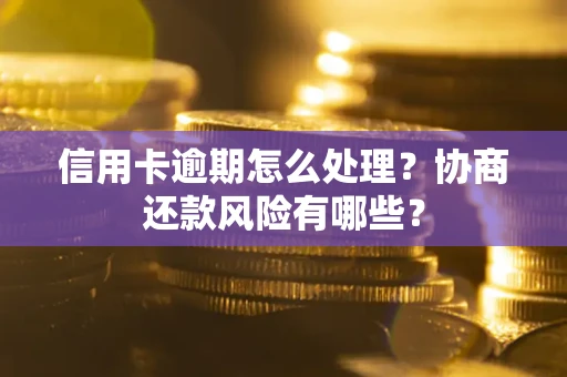 武汉信用卡逾期怎么处理？协商还款风险有哪些？